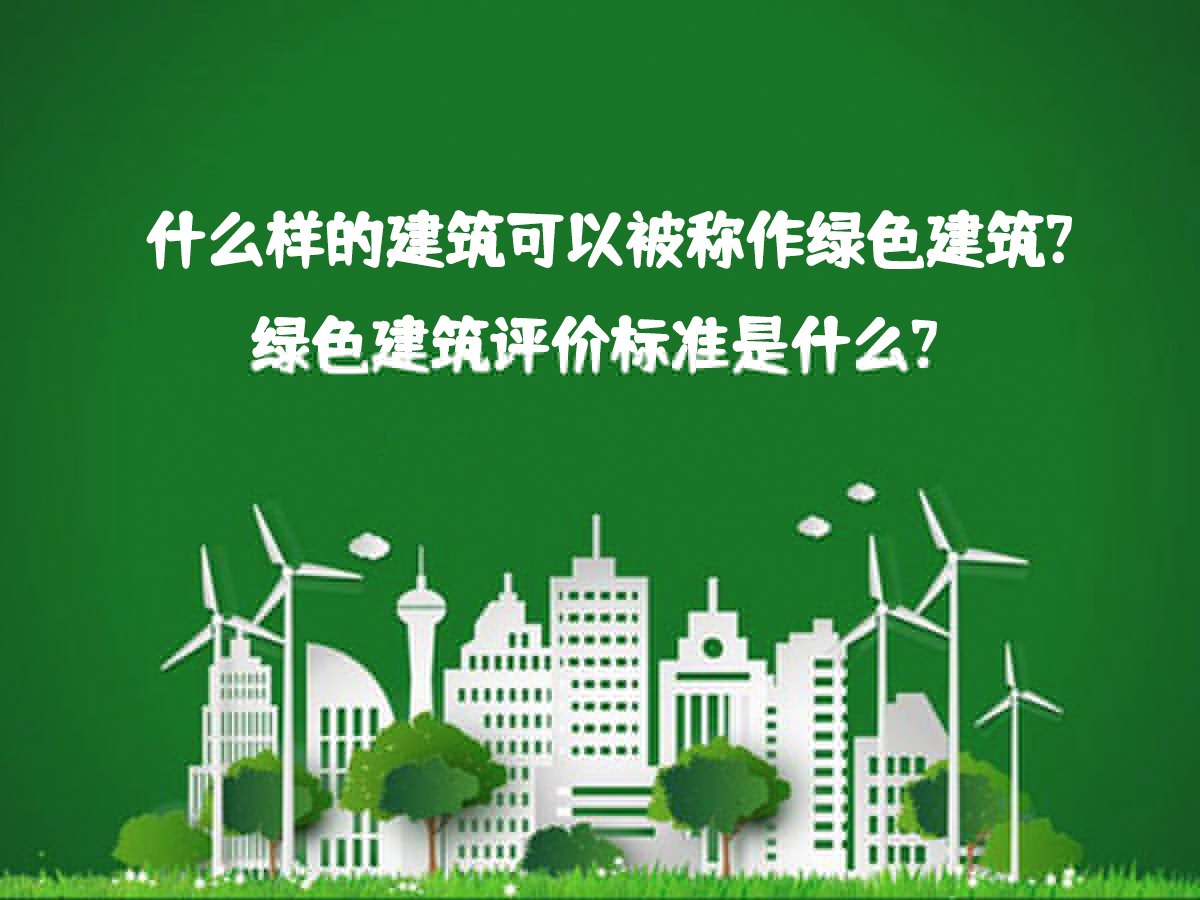 什么樣的建筑可以被稱(chēng)作綠色建筑？綠色建筑評(píng)價(jià)標(biāo)準(zhǔn)是什么？